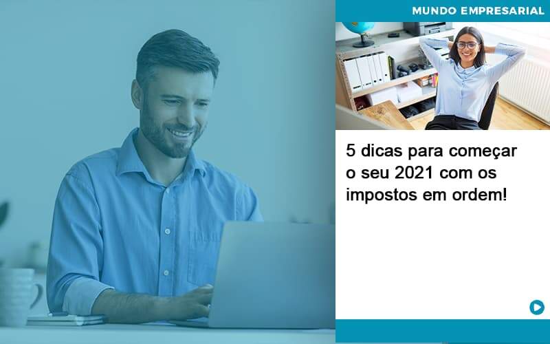 5 Dicas Para Comecar O Seu 2021 Com Os Impostos Em Ordem - Quero montar uma empresa